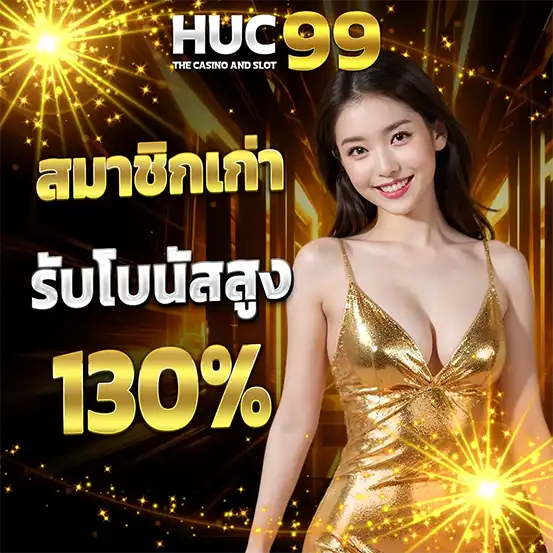 โปรสมาชิกเก่า HUC99 รับโบนัสสูง 130% คาสิโนสล็อต