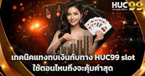 เทคนิคแทงทบเงินกับทาง HUC99 slot ใช้ตอนไหนถึงจะคุ้มค่าสุด